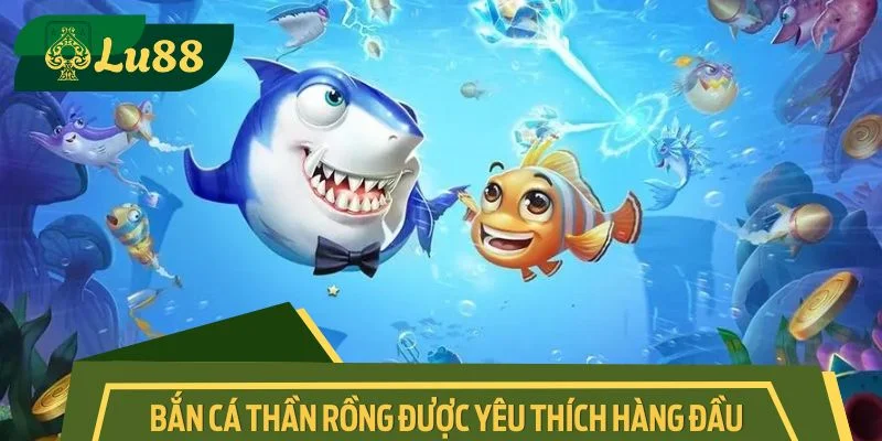 Game bắn cá thần rồng được yêu thích hàng đầu hiện nay