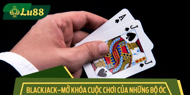 Blackjack – Mở khóa cuộc chơi của những bộ óc