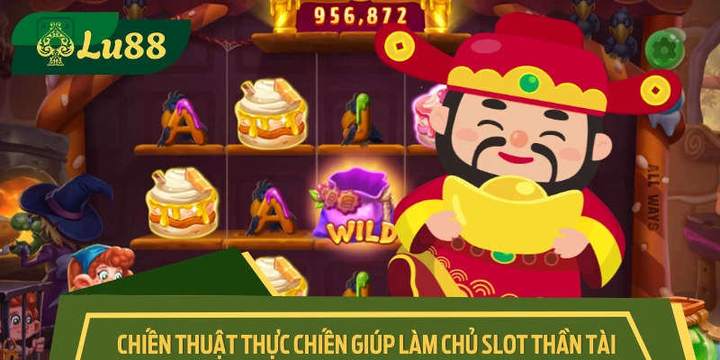 Tuyển chọn các tuyệt chiêu quay hũ Thần Tài nên thử