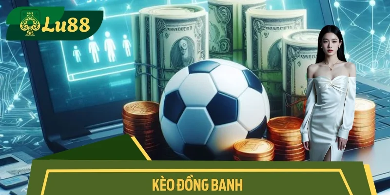 Kèo Đồng Banh Lu88 – Cơ Hội Cân Bằng, Lợi Nhuận Rõ Ràng
