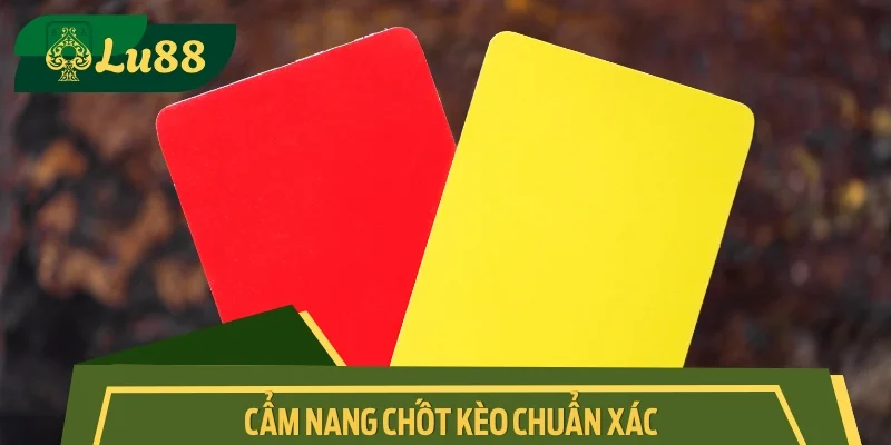 Cẩm nang chốt kèo chuẩn xác, thắng lớn dễ dàng