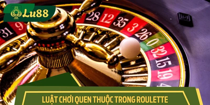 Luật chơi quen thuộc trong Roulette trực tuyến
